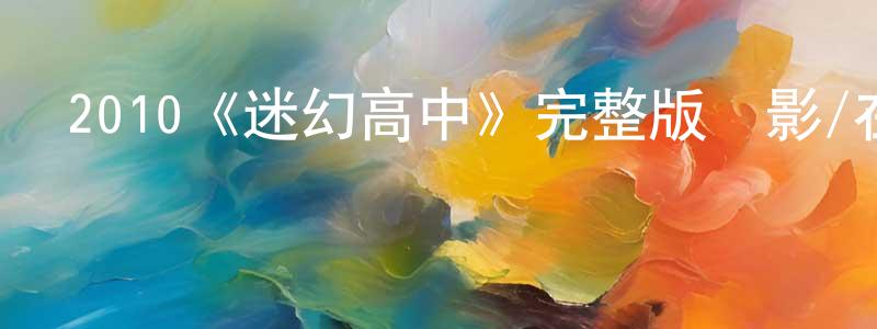 陳貴琴發布2010《迷幻高中》完整版電影/在線觀看/百度云-美劇天堂